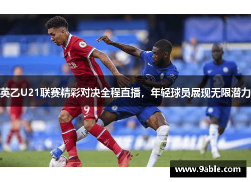 英乙U21联赛精彩对决全程直播，年轻球员展现无限潜力