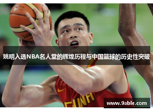 姚明入选NBA名人堂的辉煌历程与中国篮球的历史性突破
