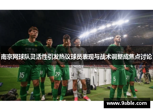 南京网球队灵活性引发热议球员表现与战术调整成焦点讨论