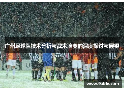 广州足球队技术分析与战术演变的深度探讨与展望