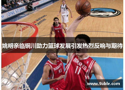 姚明亲临铜川助力篮球发展引发热烈反响与期待