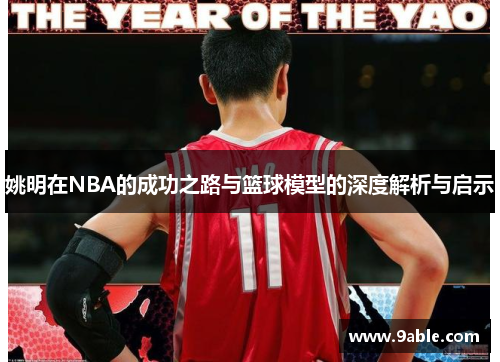 姚明在NBA的成功之路与篮球模型的深度解析与启示