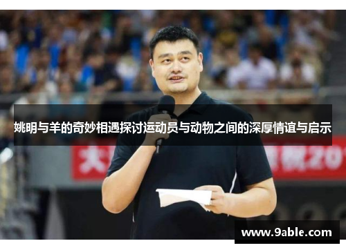 姚明与羊的奇妙相遇探讨运动员与动物之间的深厚情谊与启示