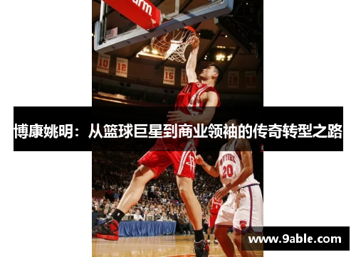 博康姚明：从篮球巨星到商业领袖的传奇转型之路
