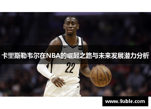 卡里斯勒韦尔在NBA的崛起之路与未来发展潜力分析