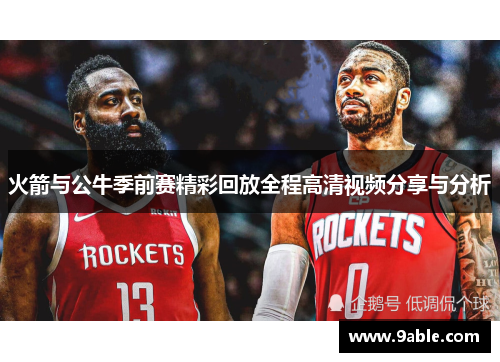 火箭与公牛季前赛精彩回放全程高清视频分享与分析