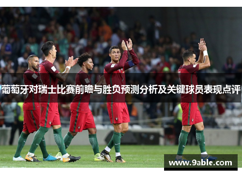 葡萄牙对瑞士比赛前瞻与胜负预测分析及关键球员表现点评
